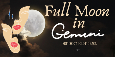 Full Moon in Gemini: Somebody hold me back...