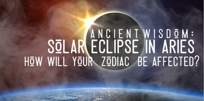 Ancient Wisdom: Solar Eclipse in Aries, how will your sign be affected?!